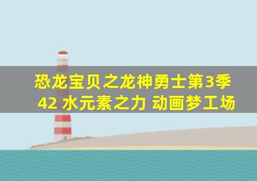 恐龙宝贝之龙神勇士第3季 42 水元素之力 动画梦工场